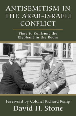 Antisemitism in the Arab-Israeli Conflict: Time to Confront the Elephant in the Room by Stone, David H.