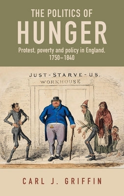 The Politics of Hunger: Protest, Poverty and Policy in England, C. 1750-C. 1840 by Griffin, Carl J.