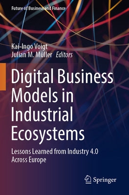 Digital Business Models in Industrial Ecosystems: Lessons Learned from Industry 4.0 Across Europe by Voigt, Kai-Ingo