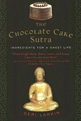 The Chocolate Cake Sutra: Ingredients for a Sweet Life by Larkin, Geri
