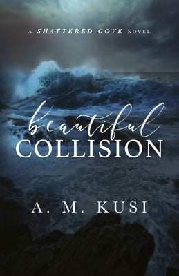 Beautiful Collision: A Shattered Cove Novel by Kusi, A. M.