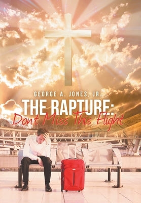 The Rapture: Don't Miss This Flight by Jones, George A., Jr.