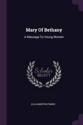 Mary Of Bethany: A Message To Young Women by Parks, Ella Martin