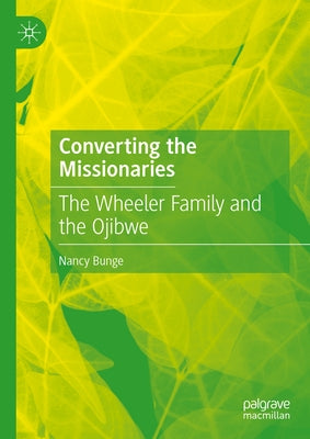 Converting the Missionaries: The Wheeler Family and the Ojibwe by Bunge, Nancy