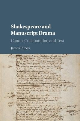 Shakespeare and Manuscript Drama: Canon, Collaboration and Text by Purkis, James