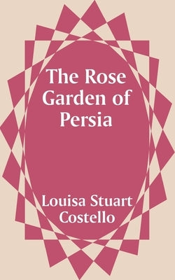 The Rose Garden of Persia by Costello, Louisa Stuart