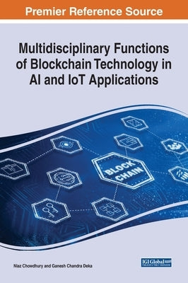 Multidisciplinary Functions of Blockchain Technology in AI and IoT Applications by Chowdhury, Niaz