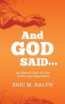 And God Said...: An Absurd Tale of Love, Power, and Paperwork by Ralph, Eric M.