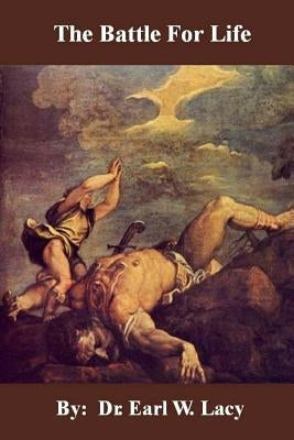 The Battle For Life: The First and Last Battle by Lacy, Earl W.
