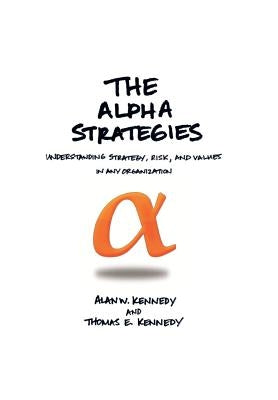 The Alpha Strategies: Understanding Strategy, Risk and Values in Any Organization by Alan W. Kennedy