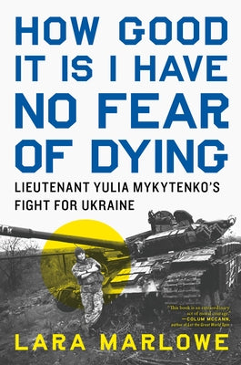 How Good It Is I Have No Fear of Dying: Lieutenant Yulia Mykytenko's Fight for Ukraine by Marlowe, Lara