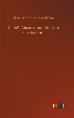 Cupid's Almanac and Guide to Hearticulture by Herford, Oliver Clay John Cecil