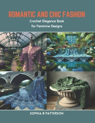 Romantic and Chic Fashion: Crochet Elegance Book for Feminine Designs by Patterson, Sophia B.