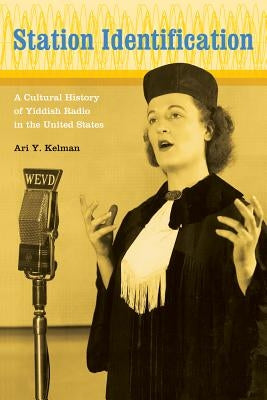 Station Identification: A Cultural History of Yiddish Radio in the United States by Kelman, Ari Y.