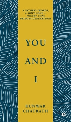 You and I: A father's words, a son's soul - poetry that bridges generations. by Kunwar Chatrath