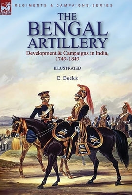 The Bengal Artillery: Development & Campaigns in India, 1749-1849 by Buckle, E.