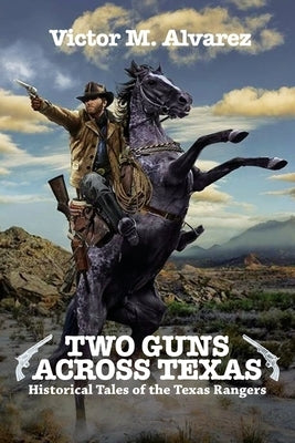 Two Guns Across Texas: Historical Tales of the Texas Rangers by Alvarez, Victor M.