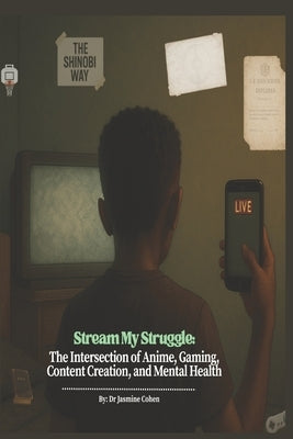 Stream My Struggle: The Intersection of Anime, Gaming, Content Creation, and Mental Health by Cohen, Jasmine