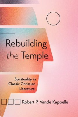 Rebuilding the Temple: Spirituality in Classic Christian Literature by Vande Kappelle, Robert P.