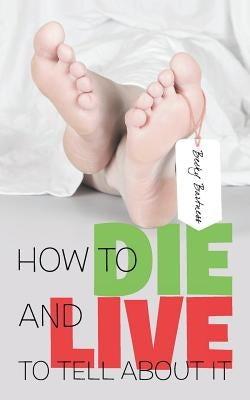 How to Die and Live to Tell about It by Bartness, Becky