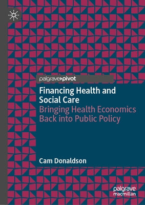 Financing Health and Social Care: Bringing Health Economics Back Into Public Policy by Donaldson, Cam