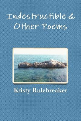 Indestructible & Other Poems by Rulebreaker, Kristy