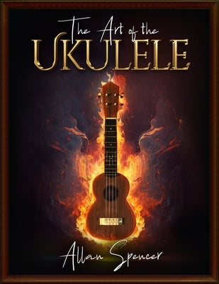 The Art of the Ukulele: For Intermediate/Advanced players by Spencer, Allan
