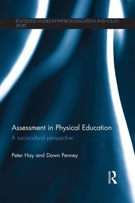 Assessment in Physical Education: A Sociocultural Perspective by Hay, Peter