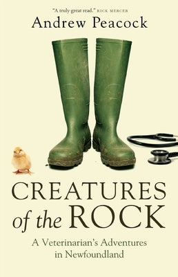 Creatures of the Rock: A Veterinarian's Adventures in Newfoundland by Peacock, Andrew