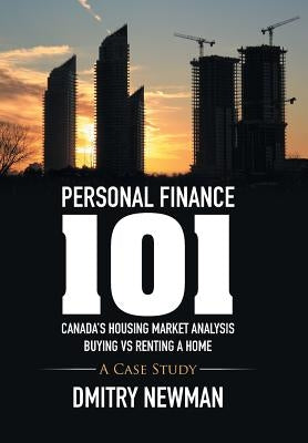 Personal Finance 101 Canada's Housing Market Analysis Buying vs Renting a Home: A Case Study by Newman, Dmitry
