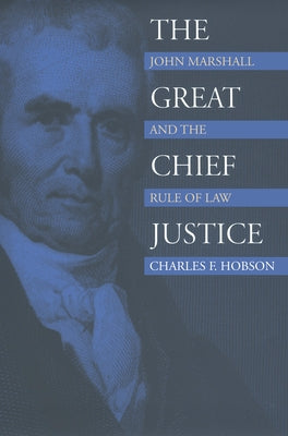 The Great Chief Justice: John Marshall and the Rule of Law by Hobson, Charles F.