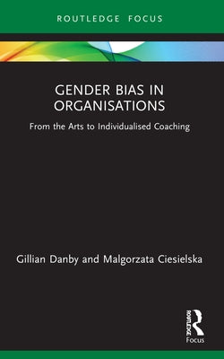 Gender Bias in Organisations: From the Arts to Individualised Coaching by Danby, Gillian