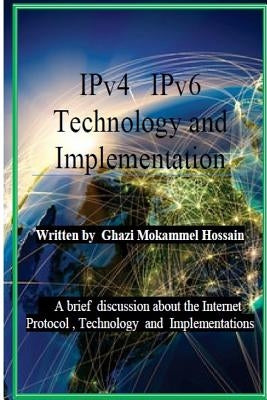 IPv4 IPv6 Technology and Implementation: Internet protocol version 4 / version 6 Technology and Implementation by Hossain, Ghazi Mozammel
