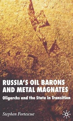 Russia's Oil Barons and Metal Magnates: Oligarchs and the State in Transition by Fortescue, S.