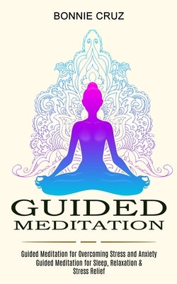 Guided Meditation: Guided Meditation for Sleep, Relaxation & Stress Relief (Guided Meditation for Overcoming Stress and Anxiety) by Cruz, Bonnie
