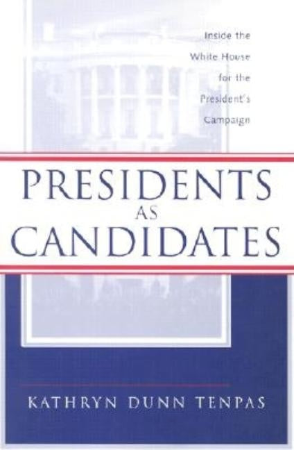 Presidents as Candidates: Inside the White House for the Presidential Campaign by Tenpas, Kathryn D.