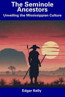 The Seminole Ancestors: Unveiling the Mississippian Culture by Kelly, Edgar