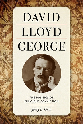 David Lloyd George: The Politics of Religious Conviction by Gaw, Jerry