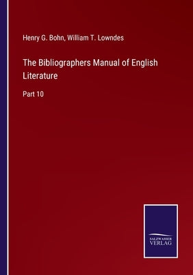 The Bibliographers Manual of English Literature: Part 10 by Bohn, Henry G.