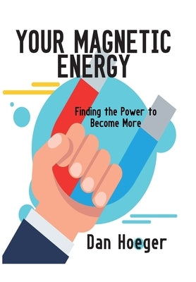 Your Magnetic Energy: Finding The Power To Become More by Hoeger, Dan