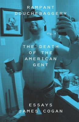 Rampant Douchebaggery: The Death of the American Gent by Cogan, James