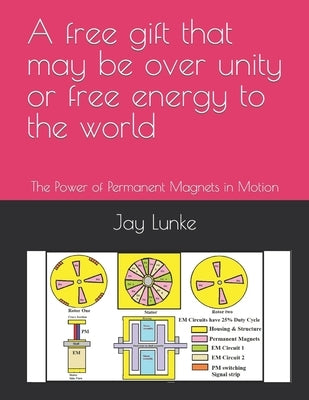 A free gift that may be over unity or free energy to the world by Lunke, Jay a.