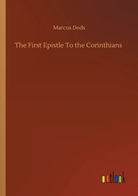 The First Epistle To the Corinthians by Dods, Marcus