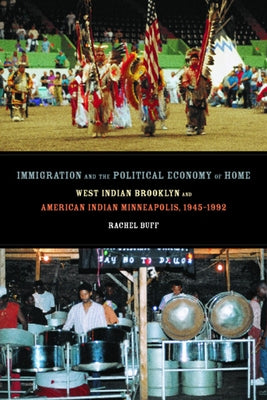 Immigration and the Political Economy of Home: West Indian Brooklyn and American Indian Minneapolis, 1945-1992 by Buff, Rachel