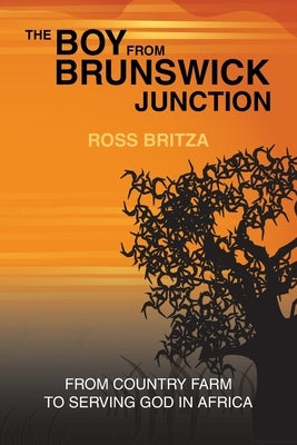 The Boy from Brunswick Junction: From Country Farm to Serving God in Africa by Britza, Ross