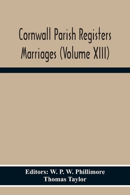 Cornwall Parish Registers Marriages (Volume Xiii) by P. W. Phillimore, W.