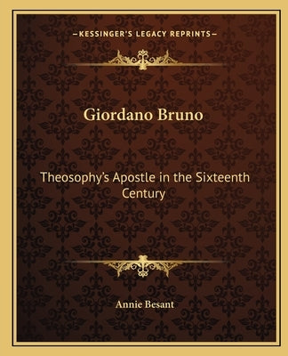 Giordano Bruno: Theosophy's Apostle in the Sixteenth Century by Besant, Annie