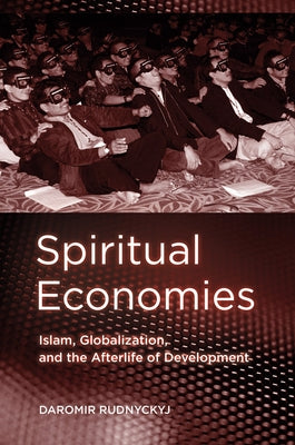 Spiritual Economies: Islam, Globalization, and the Afterlife of Development by Rudnyckyj, Daromir