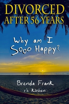 Divorced After 56 Years: Why Am I Sooo Happy? by Frank, Brenda
