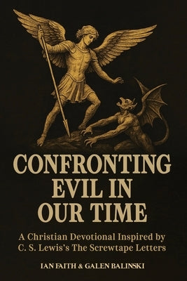 Confronting Evil in Our Time: A Christian Devotional Inspired by C. S. Lewis's The Screwtape Letters by Balinski, Galen